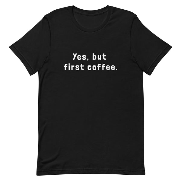 Yes, but first coffee - Unisex t-shirt